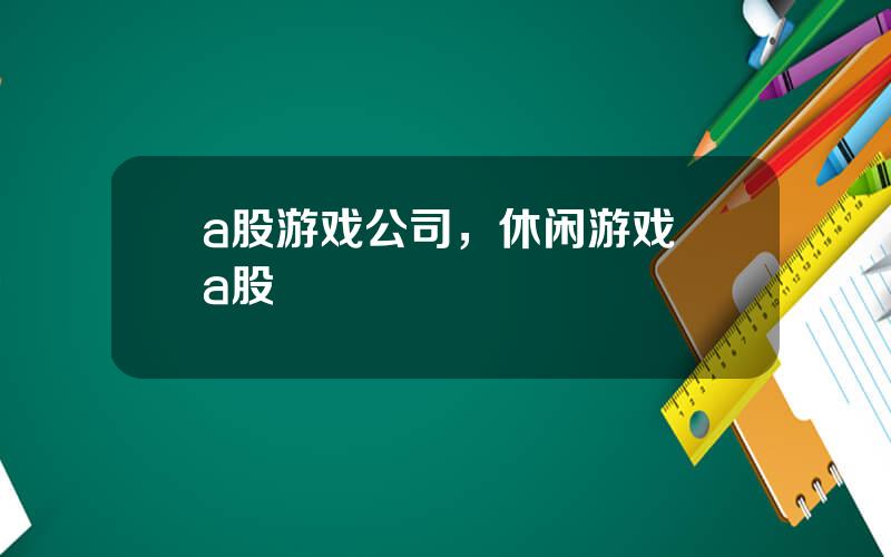 a股游戏公司，休闲游戏 a股